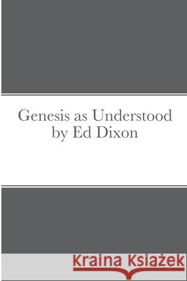 Genesis as Understood by Ed Dixon Ed Dixon, Levi Otto 9781257916016 Lulu.com