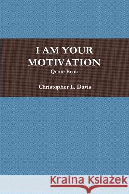 I am Your Motivation Christopher L. Davis 9781257921423