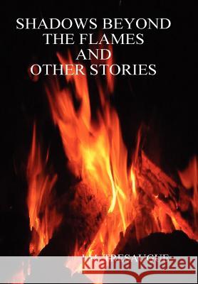 Shadows Beyond the Flames and Other Stories J. M. TRESAUGUE 9781257929283 Lulu.com