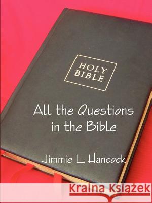 All the Questions in the Bible, KJV Jimmie L. Hancock 9781257930111 Lulu.com