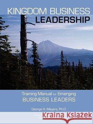 Kingdom Business Leadership - Training Manual for Emerging Business Leaders George Meyers 9781257938452