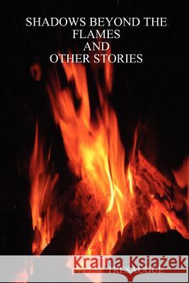 Shadows Beyond the Flames and Other Stories J. M. TRESAUGUE 9781257939763 Lulu.com
