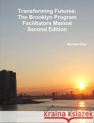 Transforming Futures: The Brooklyn Program Facilitators ManualSecond Edition. Gray, Richard 9781257963546 Lulu Press Inc