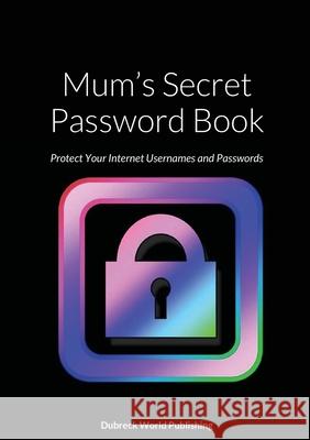 Mum's Secret Password Book: Protect Your Internet Usernames and Passwords Dubreck Worl 9781257965366 Lulu.com