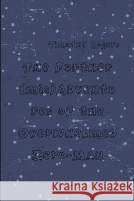 The Further (mis)Adventures of the Overwhelmed Zero-Man Timothy Rogers 9781257975792 Lulu.com