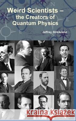 Weird Scientists - the Creators of Quantum Physics President Jeffrey Strickland 9781257976249