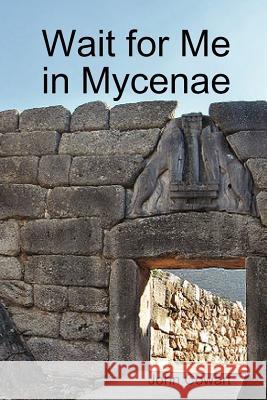 Wait for Me in Mycenae John Cowart 9781257983490 Lulu.com