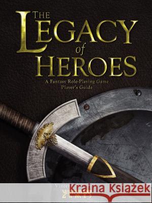 The Legacy of Heroes: A Fantasy Role-Playing Game Player's Guide Vincent Venturella 9781257986033 Lulu.com