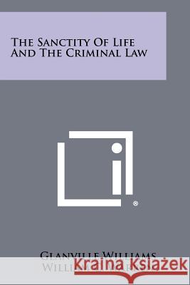 The Sanctity of Life and the Criminal Law Glanville Williams 9781258483777