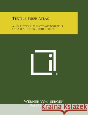 Textile Fiber Atlas: A Collection Of Photomicrographs Of Old And New Textile Fibers Bergen, Werner Von 9781258602284 