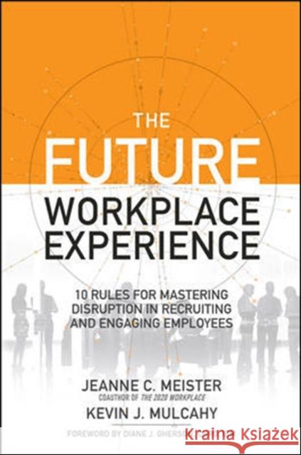 The Future Workplace Experience: 10 Rules for Mastering Disruption in Recruiting and Engaging Employees Jeanne Meister 9781259589386 McGraw-Hill Education