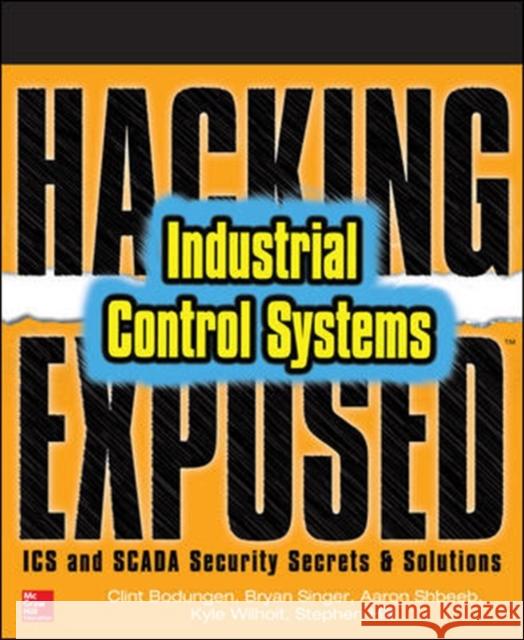 Hacking Exposed Industrial Control Systems: ICS and Scada Security Secrets & Solutions Bodungen, Clint 9781259589713 McGraw-Hill Education
