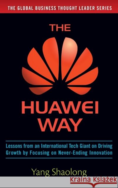 The Huawei Way: Lessons from an International Tech Giant on Driving Growth by Focusing on Never-Ending Innovation Yang Shaolong 9781259643057 McGraw-Hill Education
