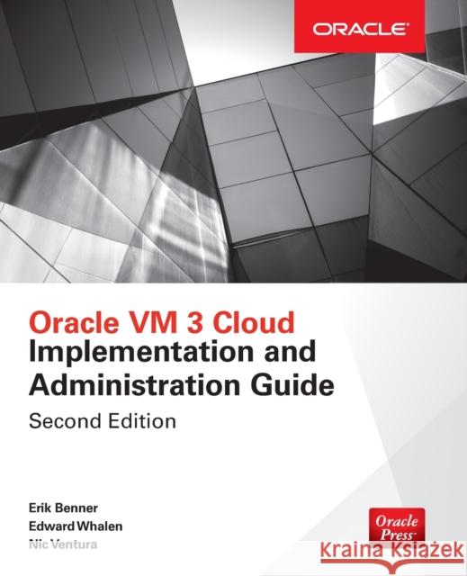 Oracle VM 3 Cloud Implementation and Administration Guide, Second Edition Edward Whalen Erik Benner Nic Ventura 9781259643866