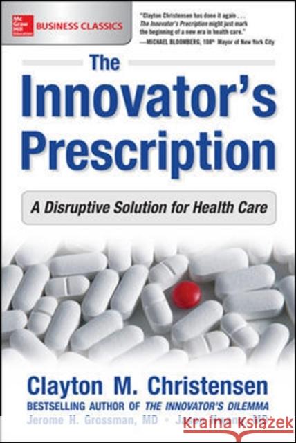 The Innovator's Prescription: A Disruptive Solution for Health Care M. D. Jason Hwang Clayton Christensen Jerome H. Grossman 9781259860867 McGraw-Hill Education