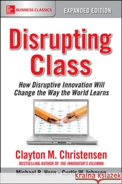 Disrupting Class, Expanded Edition: How Disruptive Innovation Will Change the Way the World Learns Clayton Christensen Michael B. Horn 9781259860881 McGraw-Hill Education
