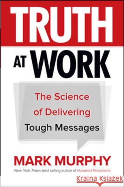 Truth at Work: The Science of Delivering Tough Messages Murphy, Mark 9781260011852