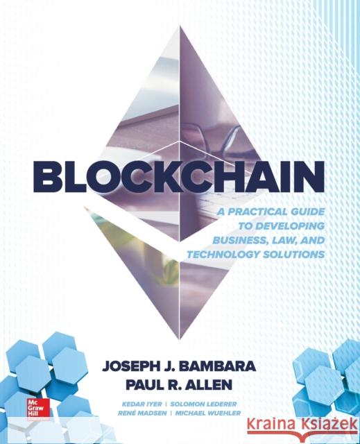 Blockchain: A Practical Guide to Developing Business, Law, and Technology Solutions Joseph J. Bambara Paul R. Allen Kedar Iyer 9781260115871 McGraw-Hill Education