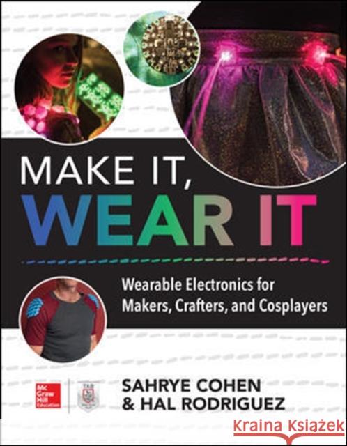 Make It, Wear It: Wearable Electronics for Makers, Crafters, and Cosplayers Sahrye Cohen Hal Rodriguez 9781260116151 McGraw-Hill Education Tab