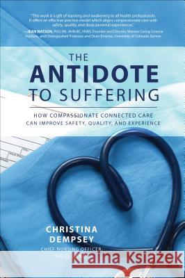 The Antidote to Suffering: How Compassionate Connected Care Can Improve Safety, Quality, and Experience Christina Dempsey 9781260116557 McGraw-Hill Education
