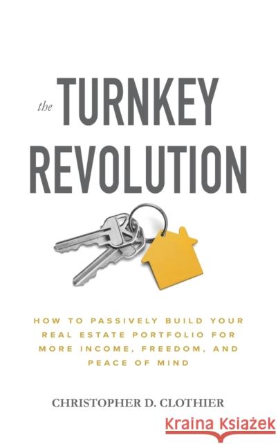 The Turnkey Revolution: How to Passively Build Your Real Estate Portfolio for More Income, Freedom, and Peace of Mind Christopher D. Clothier 9781260117530 McGraw-Hill Education