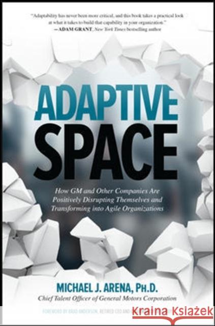 Adaptive Space: How GM and Other Companies are Positively Disrupting Themselves and Transforming into Agile Organizations Michael J. Arena 9781260118025 McGraw-Hill Education
