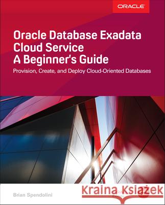 Oracle Database Exadata Cloud Service: A Beginner's Guide Brian Spendolini 9781260120875 McGraw-Hill Education