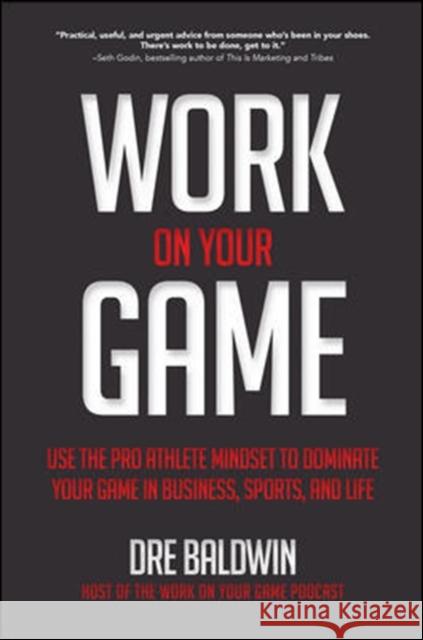 Work on Your Game: Use the Pro Athlete Mindset to Dominate Your Game in Business, Sports, and Life Dre Baldwin 9781260121377 McGraw-Hill Education