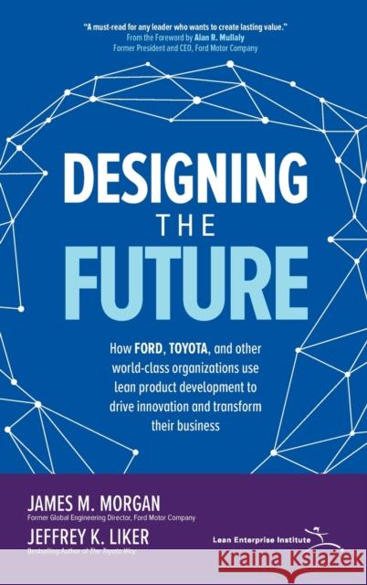 Designing the Future: How Ford, Toyota, and other World-Class Organizations Use Lean Product Development to Drive Innovation and Transform Their Business Jeffrey Liker 9781260128789