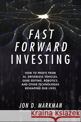Fast Forward Investing: How to Profit from Ai, Driverless Vehicles, Gene Editing, Robotics, and Other Technologies Reshaping Our Lives Jon Markman 9781260132212 McGraw-Hill Education