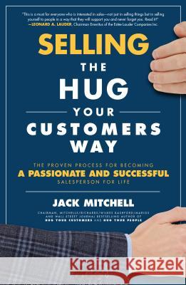 Selling the Hug Your Customers Way: The Proven Process for Becoming a Passionate and Successful Salesperson for Life Jack Mitchell 9781260134834 McGraw-Hill Education