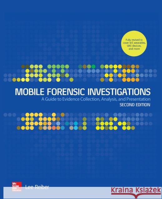 Mobile Forensic Investigations: A Guide to Evidence Collection, Analysis, and Presentation, Second Edition Lee Reiber 9781260135091