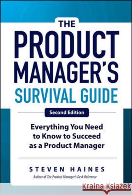 The Product Manager's Survival Guide, Second Edition: Everything You Need to Know to Succeed as a Product Manager Steven Haines 9781260135237 McGraw-Hill Education