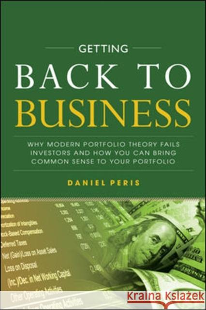 Getting Back to Business: Why Modern Portfolio Theory Fails Investors and How You Can Bring Common Sense to Your Portfolio Daniel Peris 9781260135329 McGraw-Hill Education