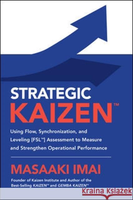 Strategic KAIZEN™: Using Flow, Synchronization, and Leveling [FSL™] Assessment to Measure and Strengthen Operational Performance Masaaki Imai 9781260143836 McGraw-Hill Education