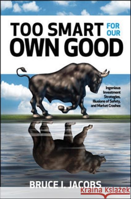 Too Smart for Our Own Good: Ingenious Investment Strategies, Illusions of Safety, and Market Crashes Bruce I. Jacobs 9781260440546 McGraw-Hill Education