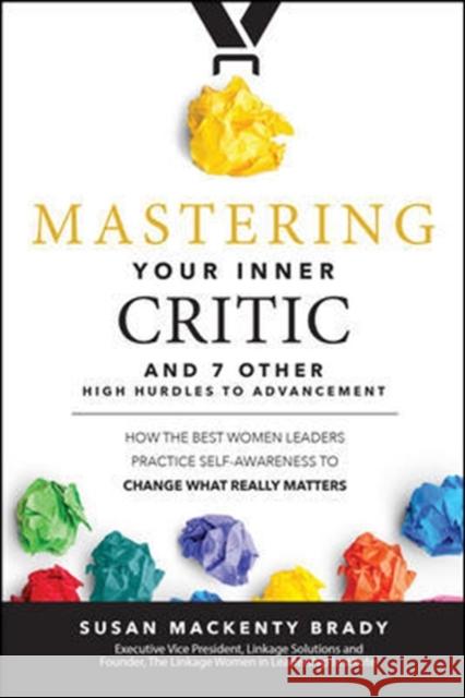 Mastering Your Inner Critic and 7 Other High Hurdles to Advancement: How the Best Women Leaders Practice Self-Awareness to Change What Really Matters Susan Brady 9781260440607