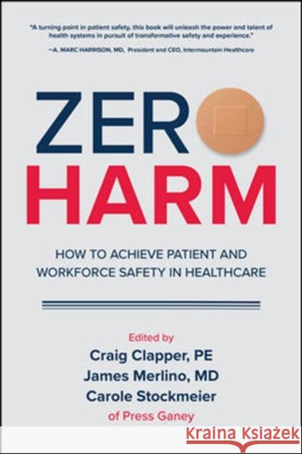 Zero Harm: How to Achieve Patient and Workforce Safety in Healthcare Craig Clapper James Merlino Carole Stockmeier 9781260440928