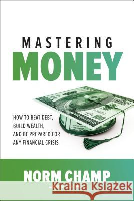 Mastering Money: How to Beat Debt, Build Wealth, and Be Prepared for Any Financial Crisis Norm Champ 9781260452532 McGraw-Hill Education