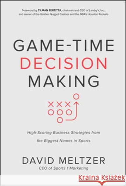 Game-Time Decision Making: High-Scoring Business Strategies from the Biggest Names in Sports David Meltzer 9781260452617 McGraw-Hill Education