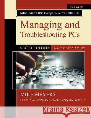 Mike Meyers' Comptia A+ Guide to Managing and Troubleshooting Pcs, Sixth Edition (Exams 220-1001 & 220-1002) Mike Meyers 9781260455069 