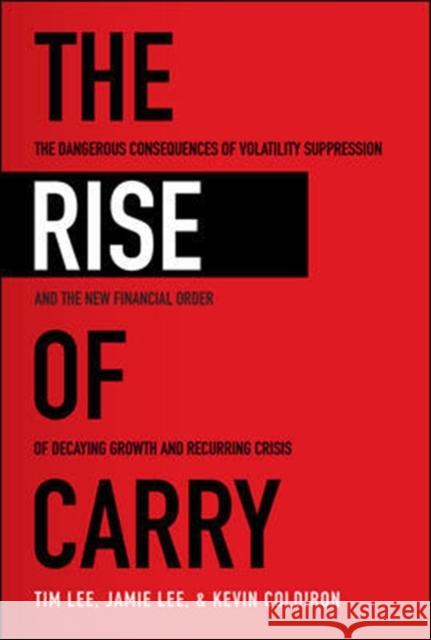 The Rise of Carry: The Dangerous Consequences of Volatility Suppression and the New Financial Order of Decaying Growth and Recurring Crisis Kevin Coldiron 9781260458404 McGraw-Hill Education