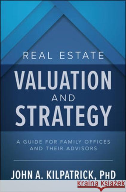 Real Estate Valuation and Strategy: A Guide for Family Offices and Their Advisors John Kilpatrick 9781260459043 McGraw-Hill Education