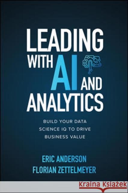 Leading with AI and Analytics: Build Your Data Science IQ to Drive Business Value Florian Zettelmeyer 9781260459142 McGraw-Hill Education