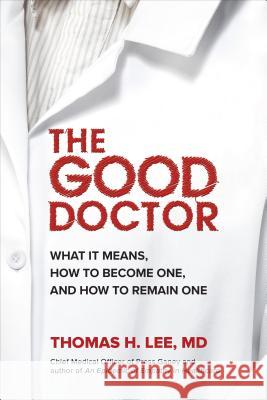 The Good Doctor: What It Means, How to Become One, and How to Remain One Thomas H. Lee 9781260459203 McGraw-Hill Education
