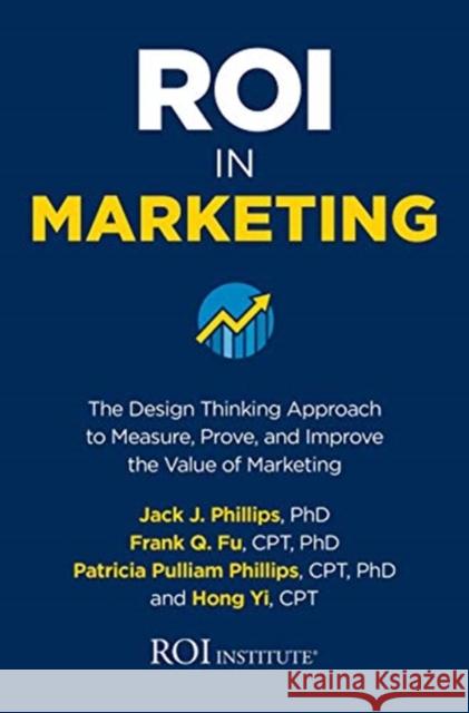 Roi in Marketing: The Design Thinking Approach to Measure, Prove, and Improve the Value of Marketing Jack Phillips Frank Q. Fu Patricia Pulliam Phillips 9781260460421 McGraw-Hill Education