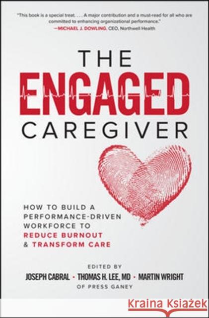 The Engaged Caregiver: How to Build a Performance-Driven Workfo Ce to Reduce Burnout and Transform Care Cabral, Joseph 9781260461299 McGraw-Hill Education