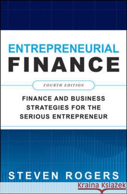 Entrepreneurial Finance, Fourth Edition: Finance and Business Strategies for the Serious Entrepreneur Steven Rogers 9781260461442