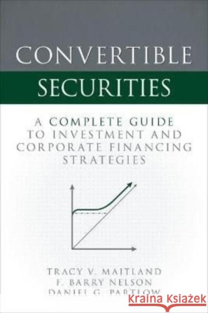 Convertible Securities: A Complete Guide to Investment and Corporate Financing Strategies Tracy V. Maitland F. Barry Nelson Daniel Partlow 9781260462906 McGraw-Hill Education