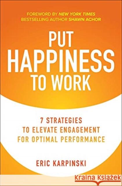 Put Happiness to Work: 7 Strategies to Elevate Engagement for Optimal Performance Eric Karpinski Shawn Achor 9781260466720 McGraw-Hill Education